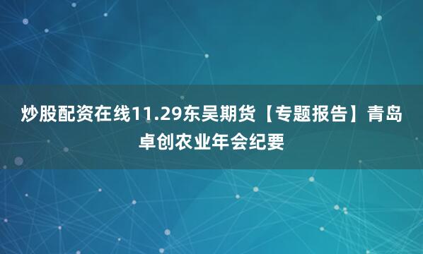 炒股配资在线11.29东吴期货【专题报告】青岛卓创农业年会纪要