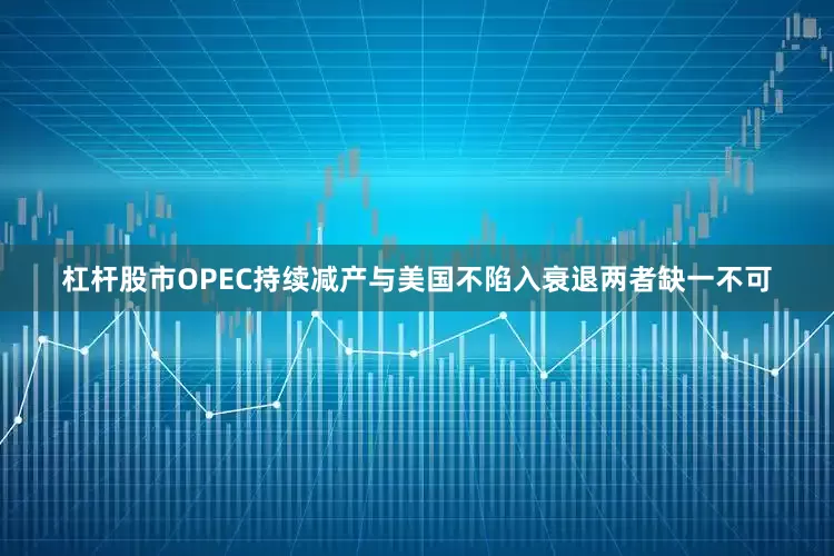 杠杆股市OPEC持续减产与美国不陷入衰退两者缺一不可