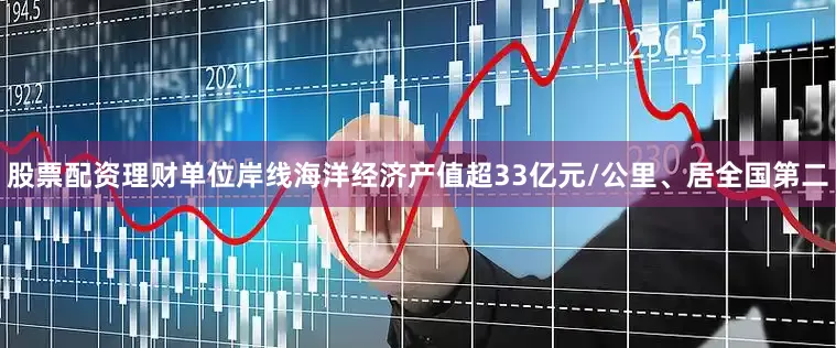 股票配资理财单位岸线海洋经济产值超33亿元/公里、居全国第二