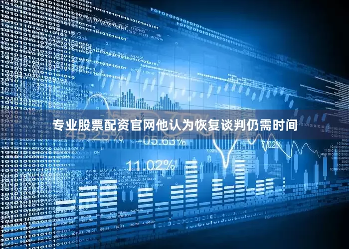 专业股票配资官网他认为恢复谈判仍需时间