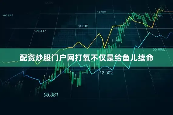 配资炒股门户网打氧不仅是给鱼儿续命