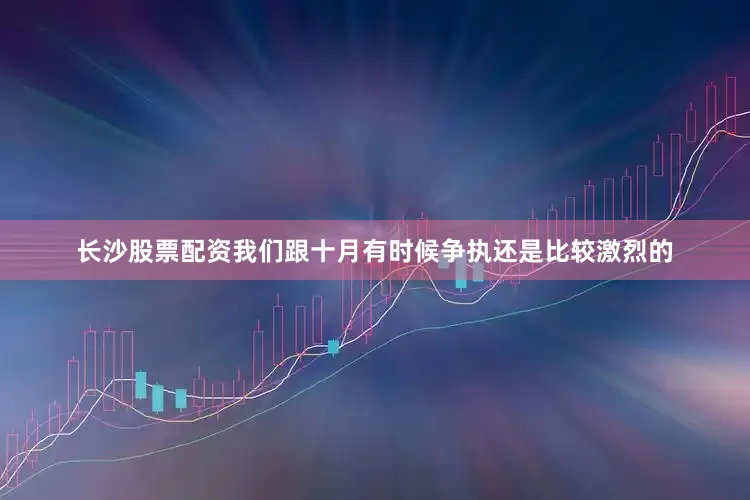 长沙股票配资我们跟十月有时候争执还是比较激烈的