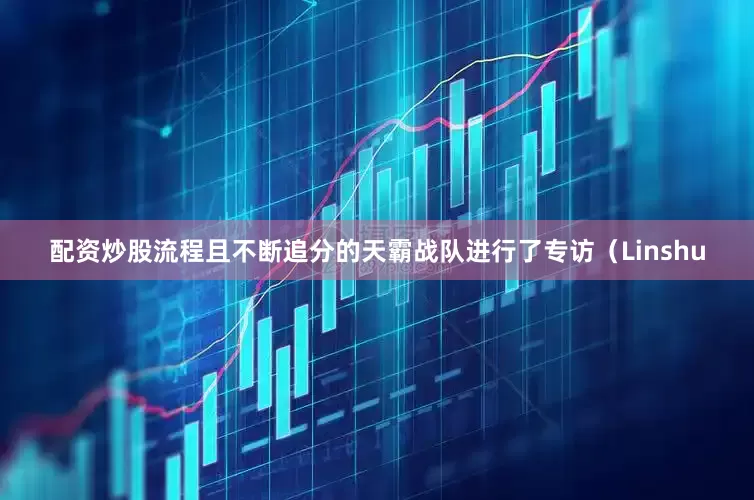 配资炒股流程且不断追分的天霸战队进行了专访（Linshu