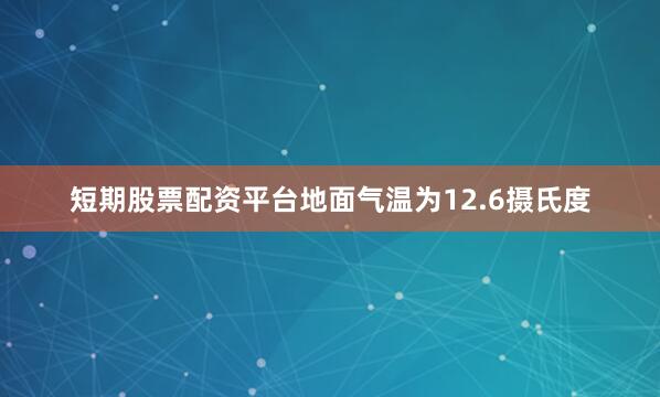 短期股票配资平台地面气温为12.6摄氏度