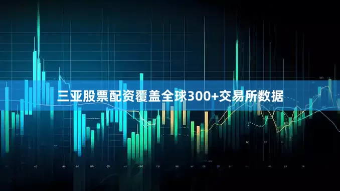 三亚股票配资覆盖全球300+交易所数据