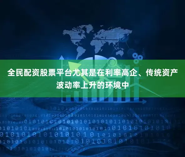 全民配资股票平台尤其是在利率高企、传统资产波动率上升的环境中
