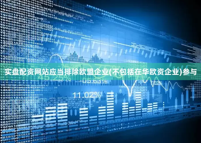 实盘配资网站应当排除欧盟企业(不包括在华欧资企业)参与