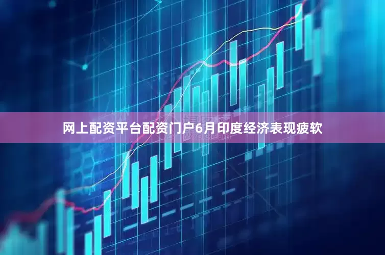 网上配资平台配资门户6月印度经济表现疲软
