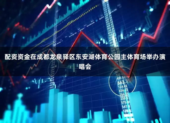 配资资金在成都龙泉驿区东安湖体育公园主体育场举办演唱会