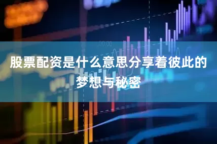 股票配资是什么意思分享着彼此的梦想与秘密