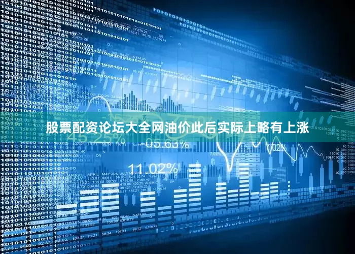 股票配资论坛大全网油价此后实际上略有上涨