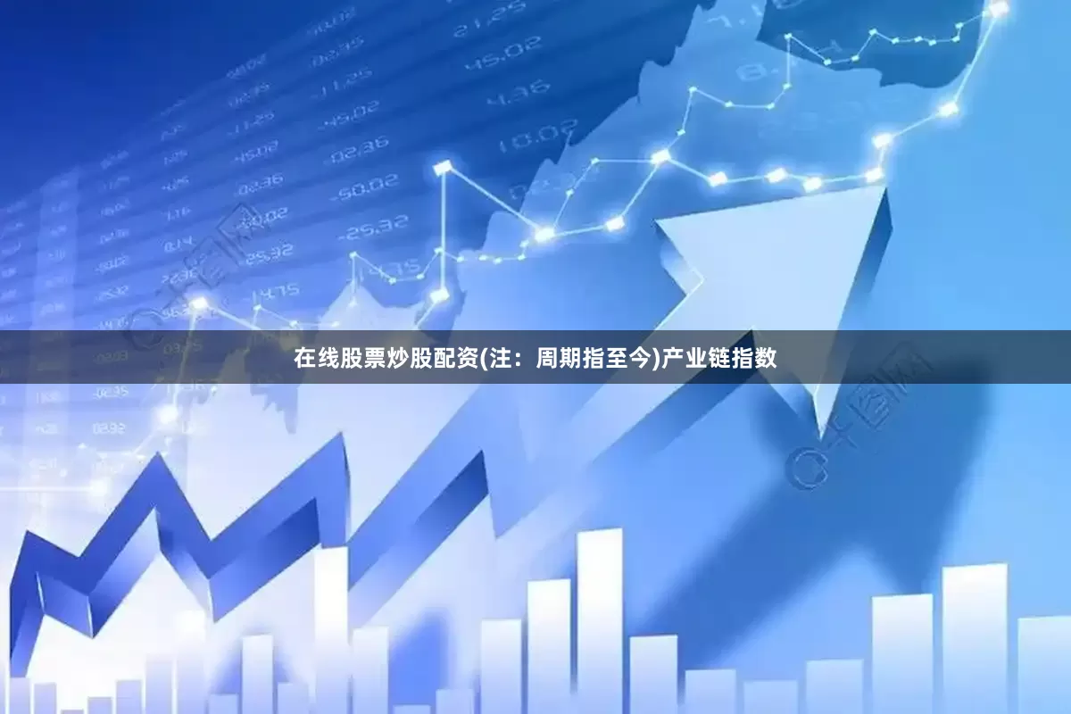 在线股票炒股配资(注：周期指至今)　　产业链指数