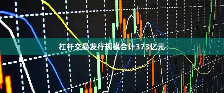 杠杆交易发行规模合计373亿元