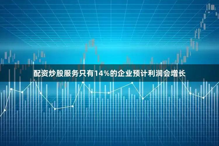 配资炒股服务　　只有14%的企业预计利润会增长