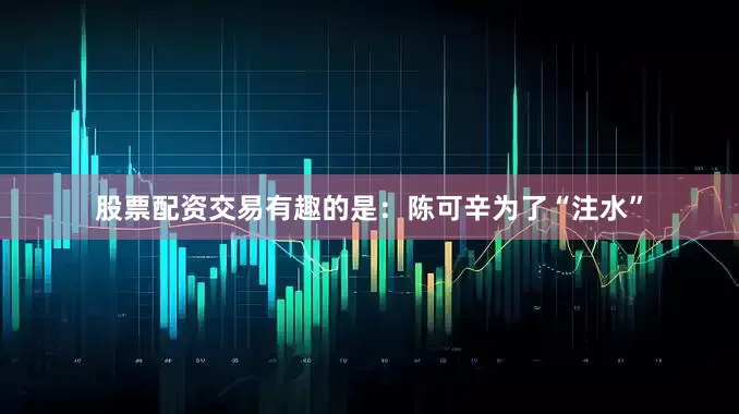 股票配资交易有趣的是：陈可辛为了“注水”