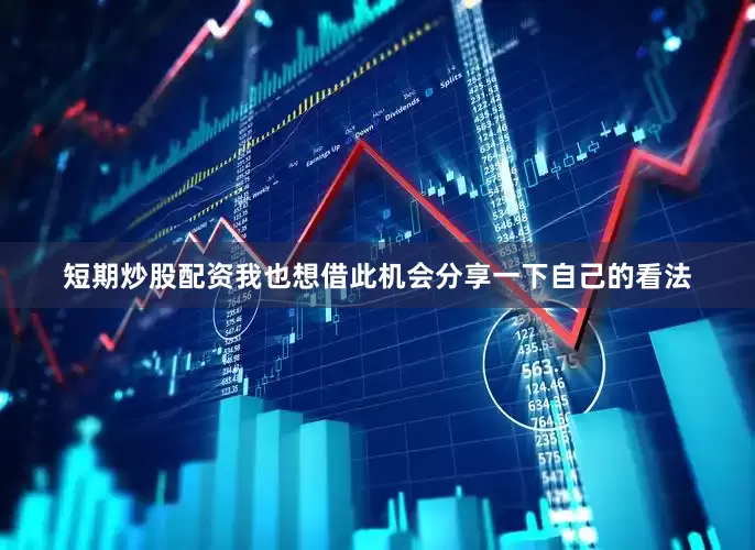 短期炒股配资我也想借此机会分享一下自己的看法