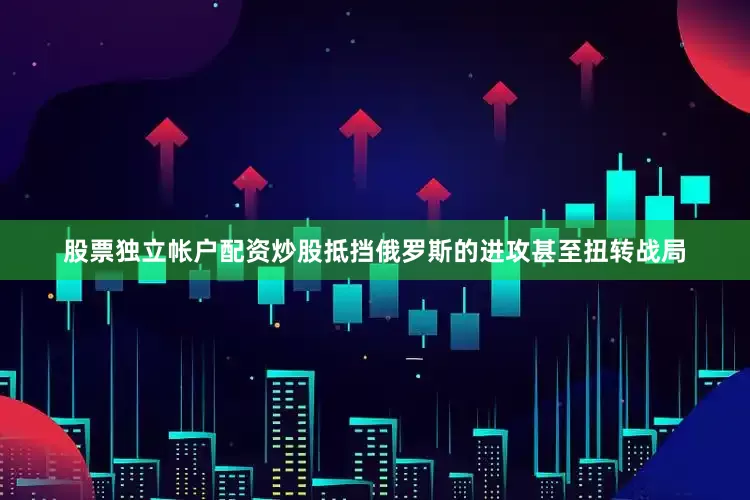 股票独立帐户配资炒股抵挡俄罗斯的进攻甚至扭转战局