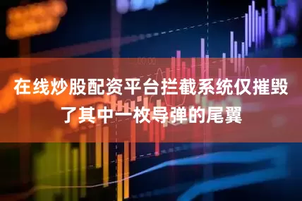 在线炒股配资平台拦截系统仅摧毁了其中一枚导弹的尾翼