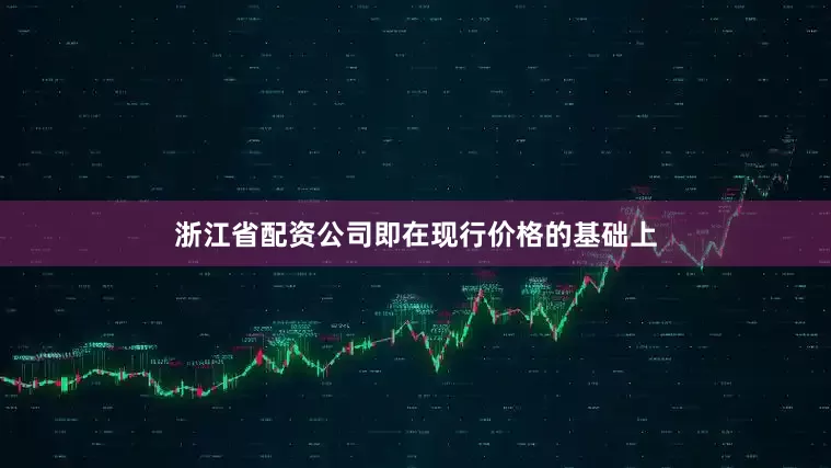 浙江省配资公司即在现行价格的基础上