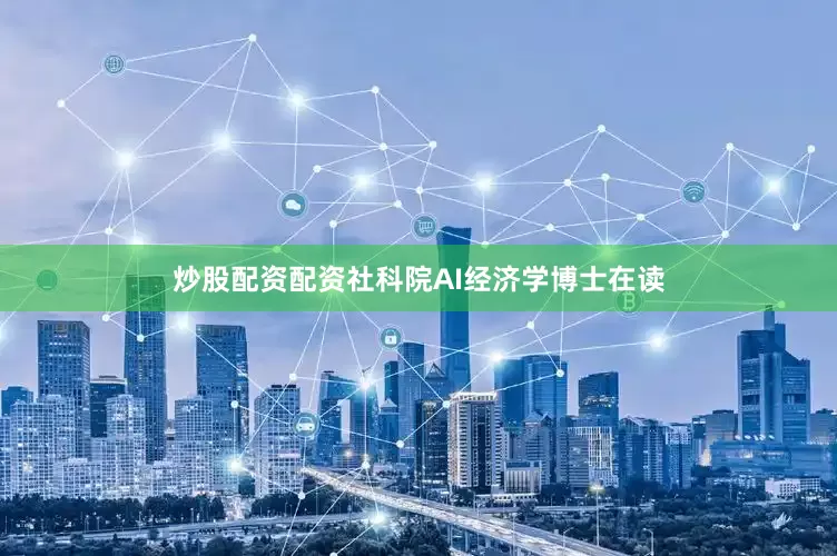 炒股配资配资社科院AI经济学博士在读