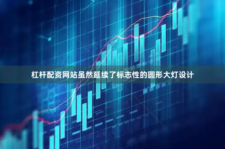 杠杆配资网站虽然延续了标志性的圆形大灯设计