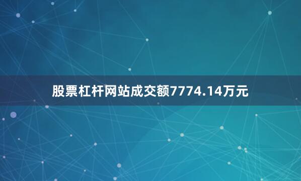 股票杠杆网站成交额7774.14万元