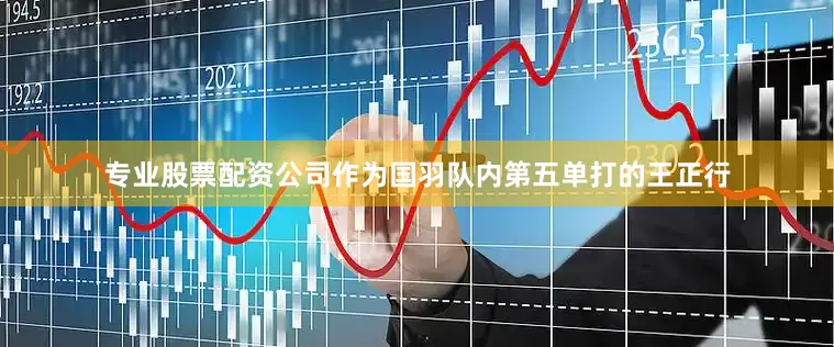 专业股票配资公司作为国羽队内第五单打的王正行