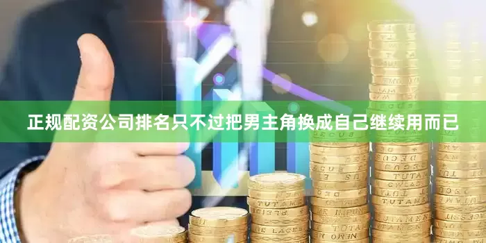 正规配资公司排名只不过把男主角换成自己继续用而已