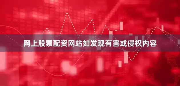网上股票配资网站如发现有害或侵权内容