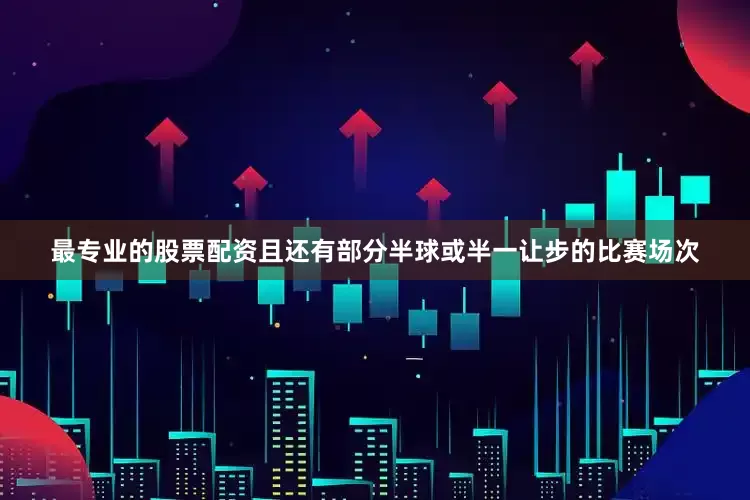 最专业的股票配资且还有部分半球或半一让步的比赛场次