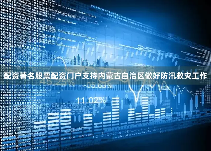 配资著名股票配资门户支持内蒙古自治区做好防汛救灾工作
