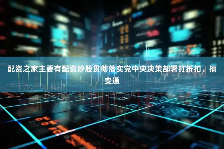 配资之家主要有配资炒股贯彻落实党中央决策部署打折扣、搞变通