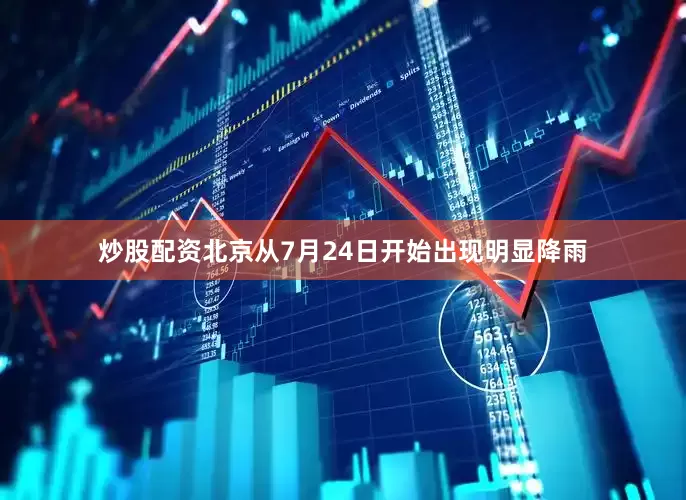 炒股配资北京从7月24日开始出现明显降雨
