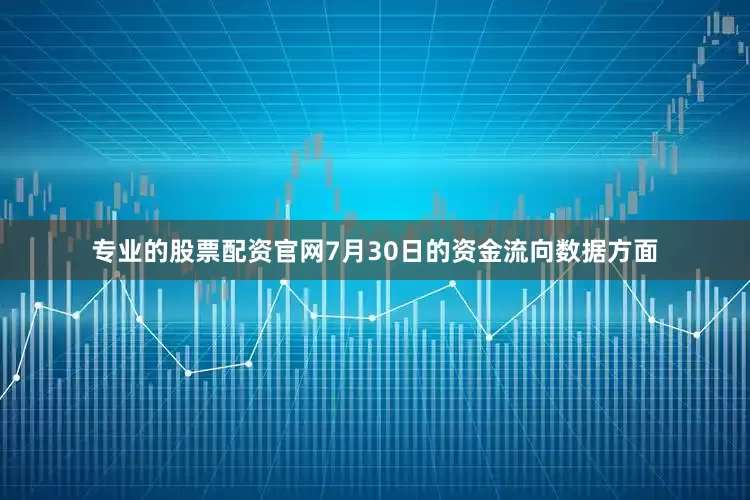 专业的股票配资官网7月30日的资金流向数据方面