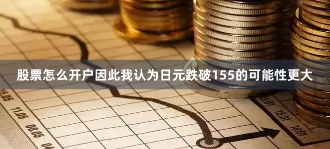 股票怎么开户因此我认为日元跌破155的可能性更大