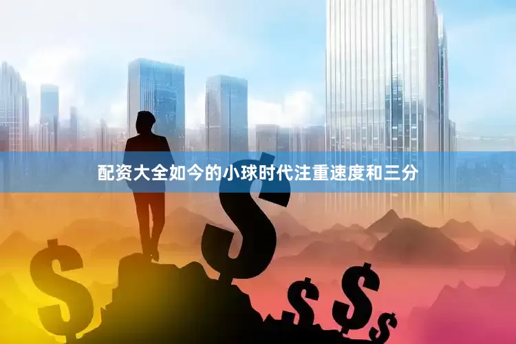 配资大全如今的小球时代注重速度和三分