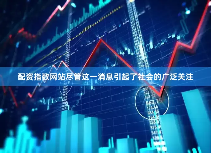 配资指数网站尽管这一消息引起了社会的广泛关注