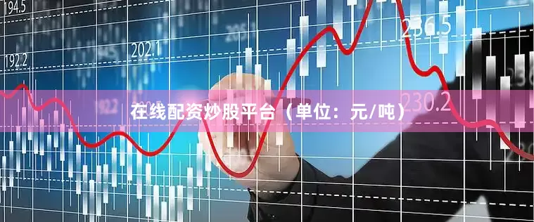 在线配资炒股平台（单位：元/吨）