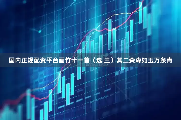 国内正规配资平台画竹十一首（选 三）其二森森如玉万条青