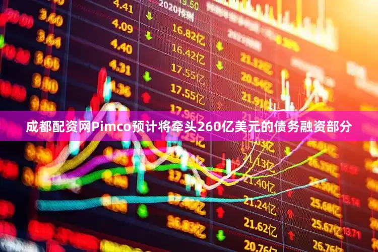 成都配资网Pimco预计将牵头260亿美元的债务融资部分