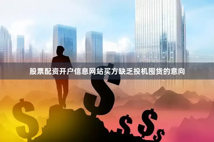 股票配资开户信息网站买方缺乏投机囤货的意向