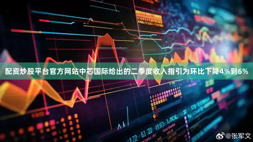 配资炒股平台官方网站中芯国际给出的二季度收入指引为环比下降4%到6%