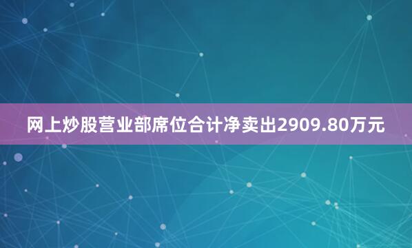 网上炒股营业部席位合计净卖出2909.80万元