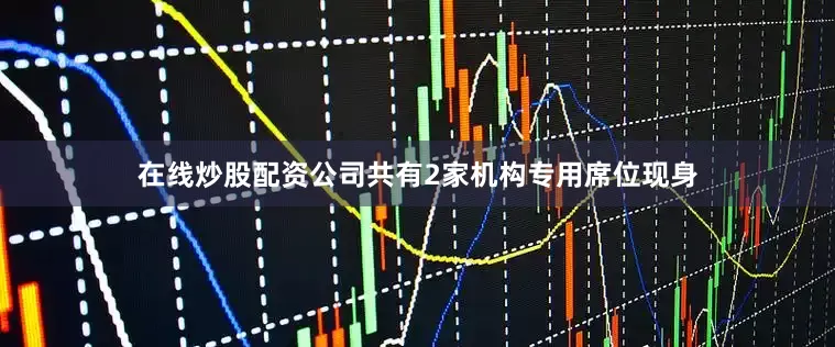在线炒股配资公司共有2家机构专用席位现身