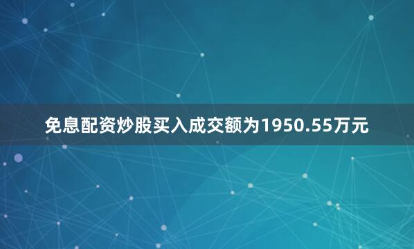 免息配资炒股买入成交额为1950.55万元