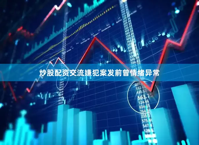 炒股配资交流嫌犯案发前曾情绪异常