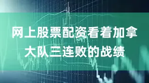 网上股票配资看着加拿大队三连败的战绩