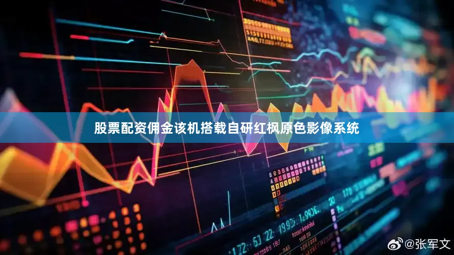 股票配资佣金该机搭载自研红枫原色影像系统