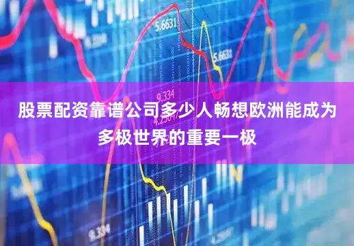 股票配资靠谱公司多少人畅想欧洲能成为多极世界的重要一极