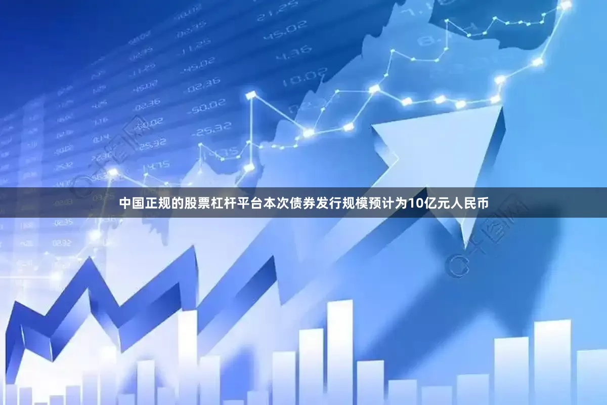 中国正规的股票杠杆平台本次债券发行规模预计为10亿元人民币